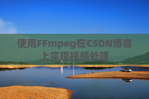 使用FFmpeg在CSDN博客上实现视频处理